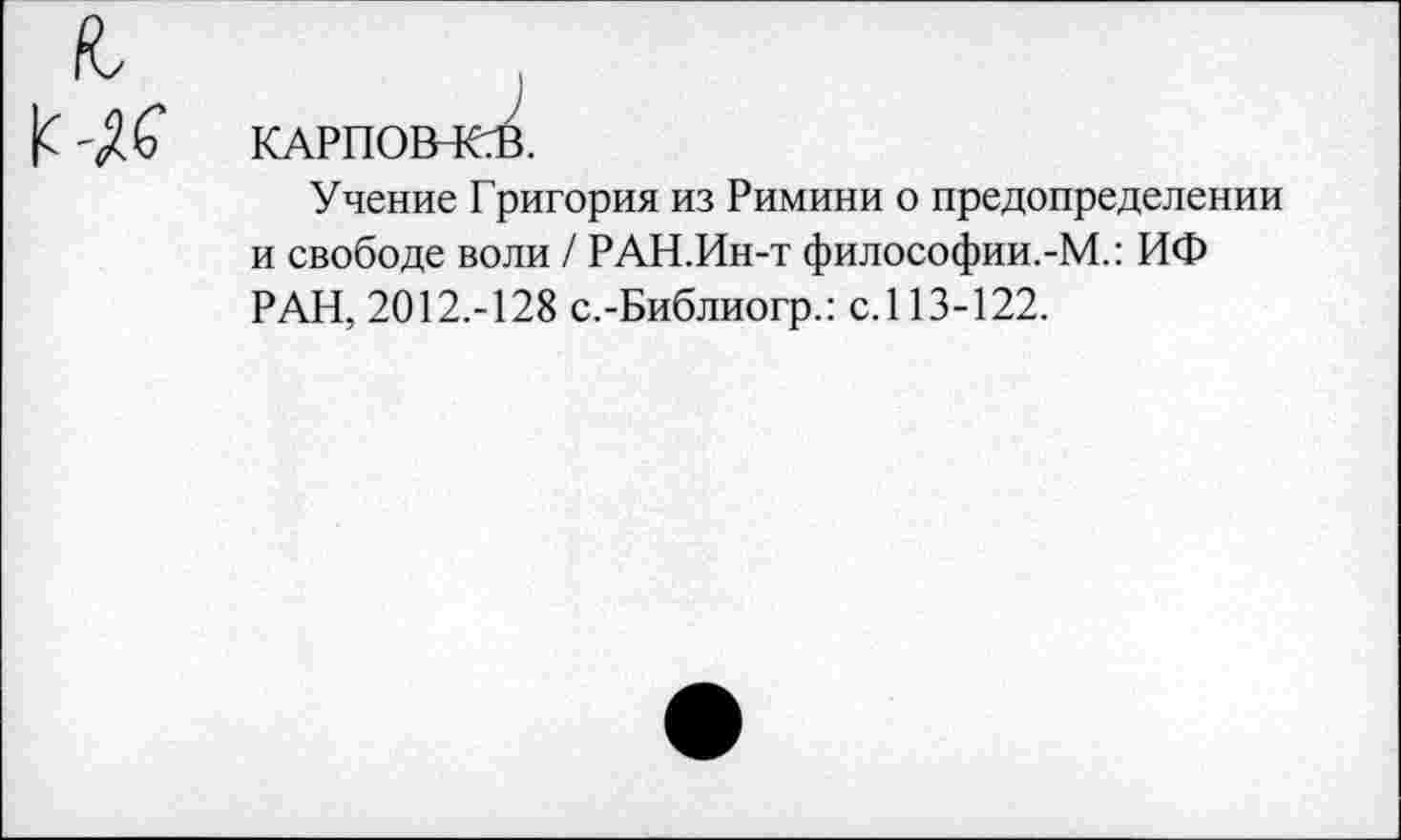 ﻿№
КАРПО
Учение Григория из Римини о предопределении и свободе воли / РАН.Ин-т философии.-М.: ИФ РАН, 2012.-128 с.-Библиогр.: с.113-122.